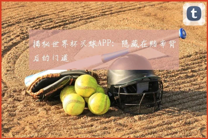 揭秘世界杯买球APP:隐藏在赔率背后的门道