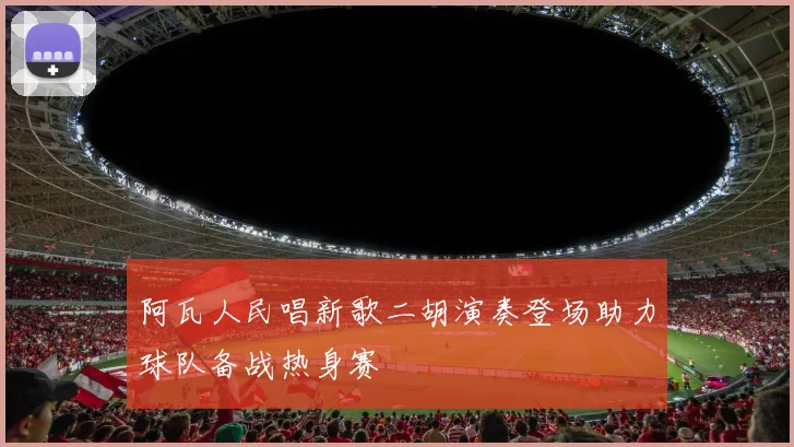 阿瓦人民唱新歌二胡演奏登场助力球队备战热身赛