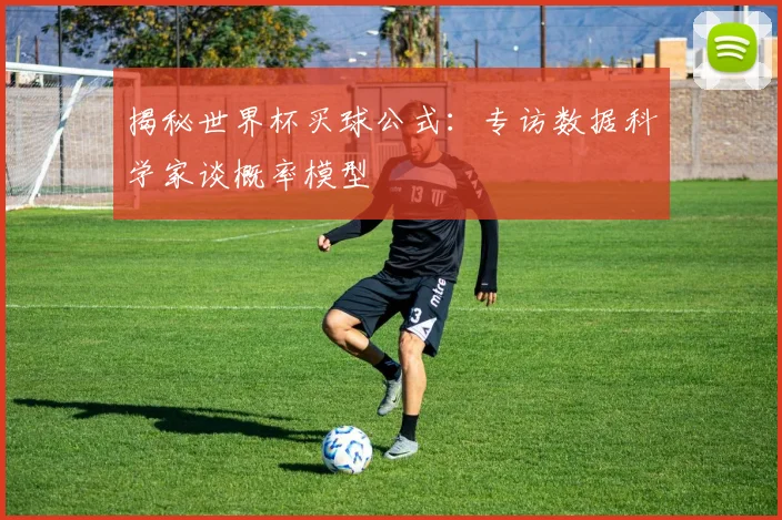 揭秘世界杯买球公式:专访数据科学家谈概率模型