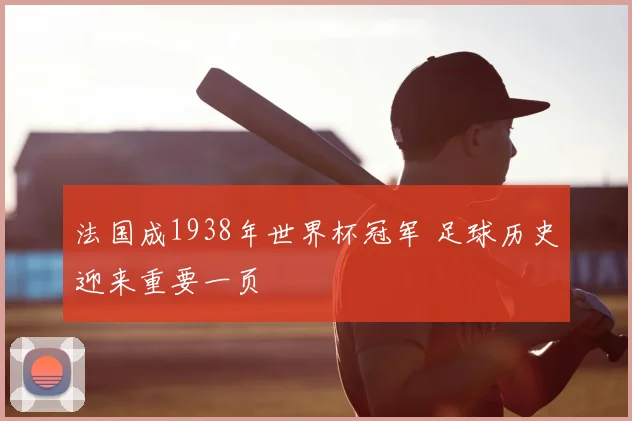 法国成1938年世界杯冠军 足球历史迎来重要一页
