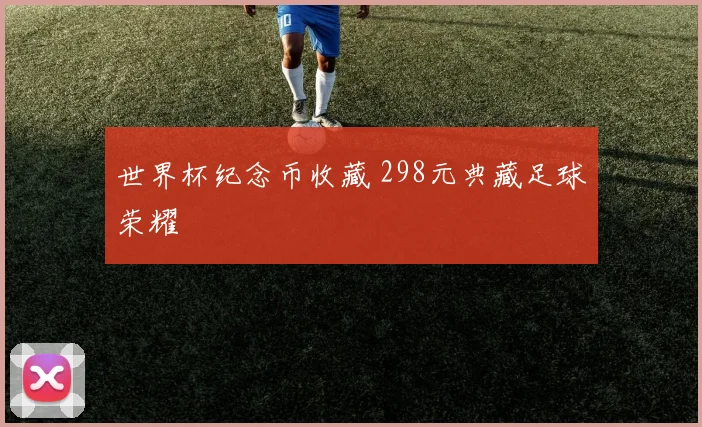 世界杯纪念币收藏 298元典藏足球荣耀