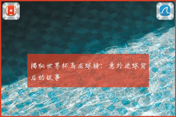揭秘世界杯乌龙球榜：意外进球背后的故事