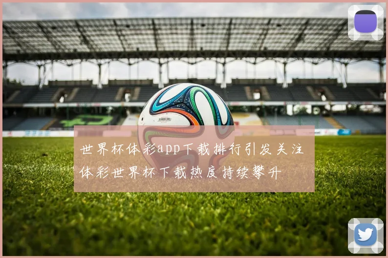 世界杯体彩app下载排行引发关注 体彩世界杯下载热度持续攀升