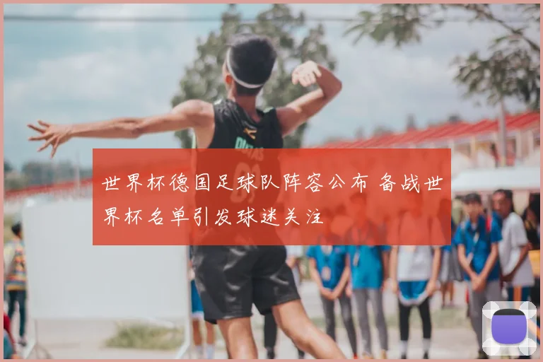 世界杯德国足球队阵容公布 备战世界杯名单引发球迷关注