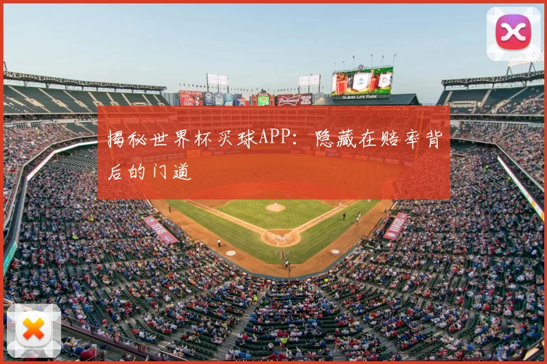 揭秘世界杯买球APP:隐藏在赔率背后的门道