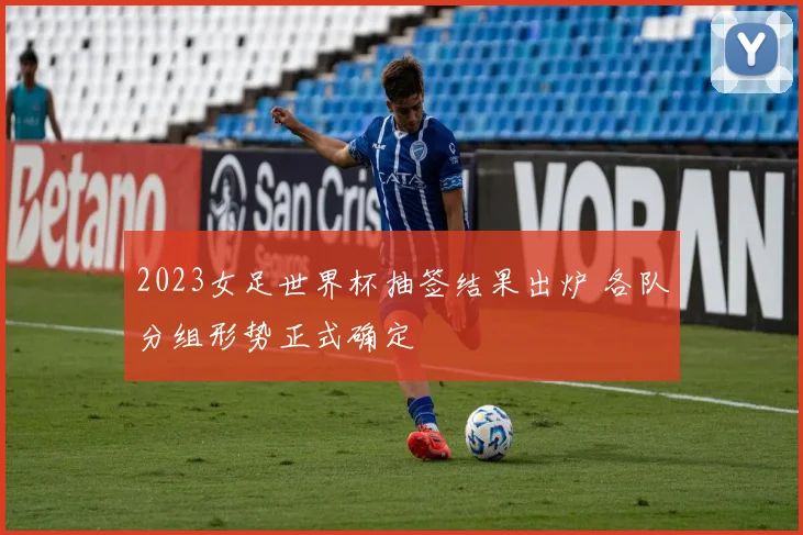 2023女足世界杯抽签结果出炉 各队分组形势正式确定