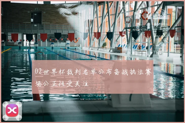 02世界杯裁判名单公布备战执法赛场公正性受关注