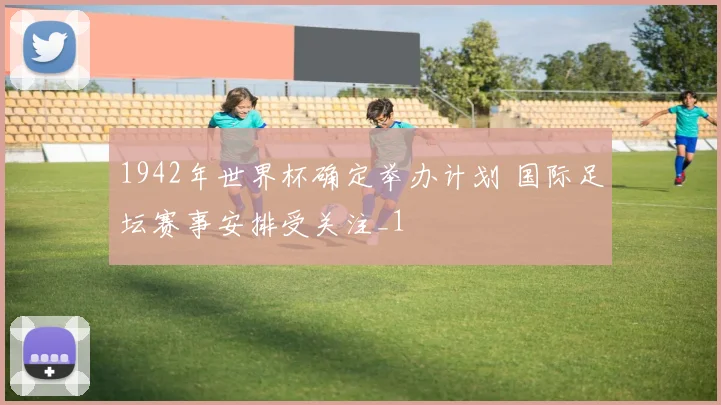 1942年世界杯确定举办计划 国际足坛赛事安排受关注_1